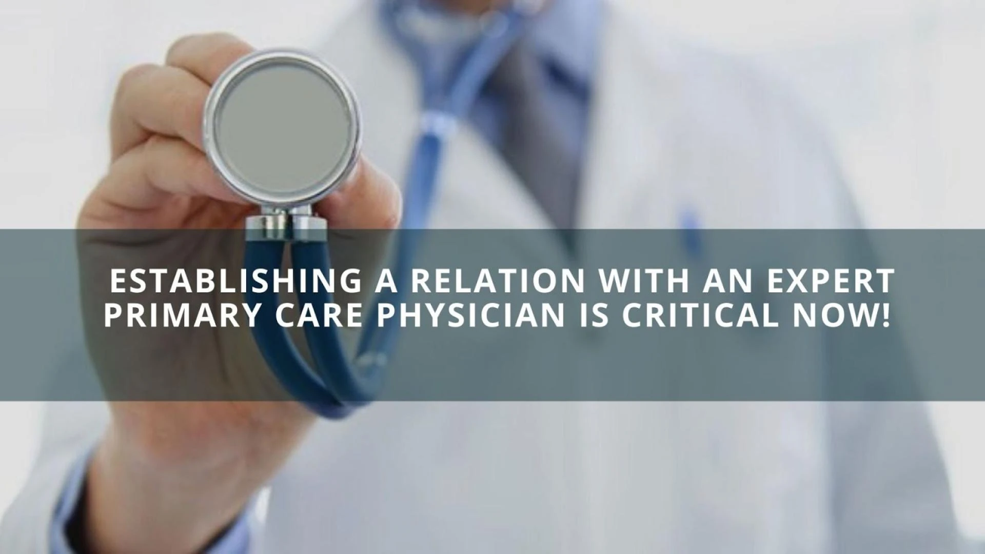 Establishing a Relation with an Expert Primary Care Physician is Critical Now!