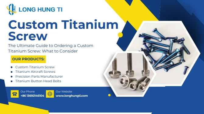 Draft: My The Ultimate Guide to Ordering a Custom Titanium Screw: What to Consider By Long Hung Titanium ITPost Title