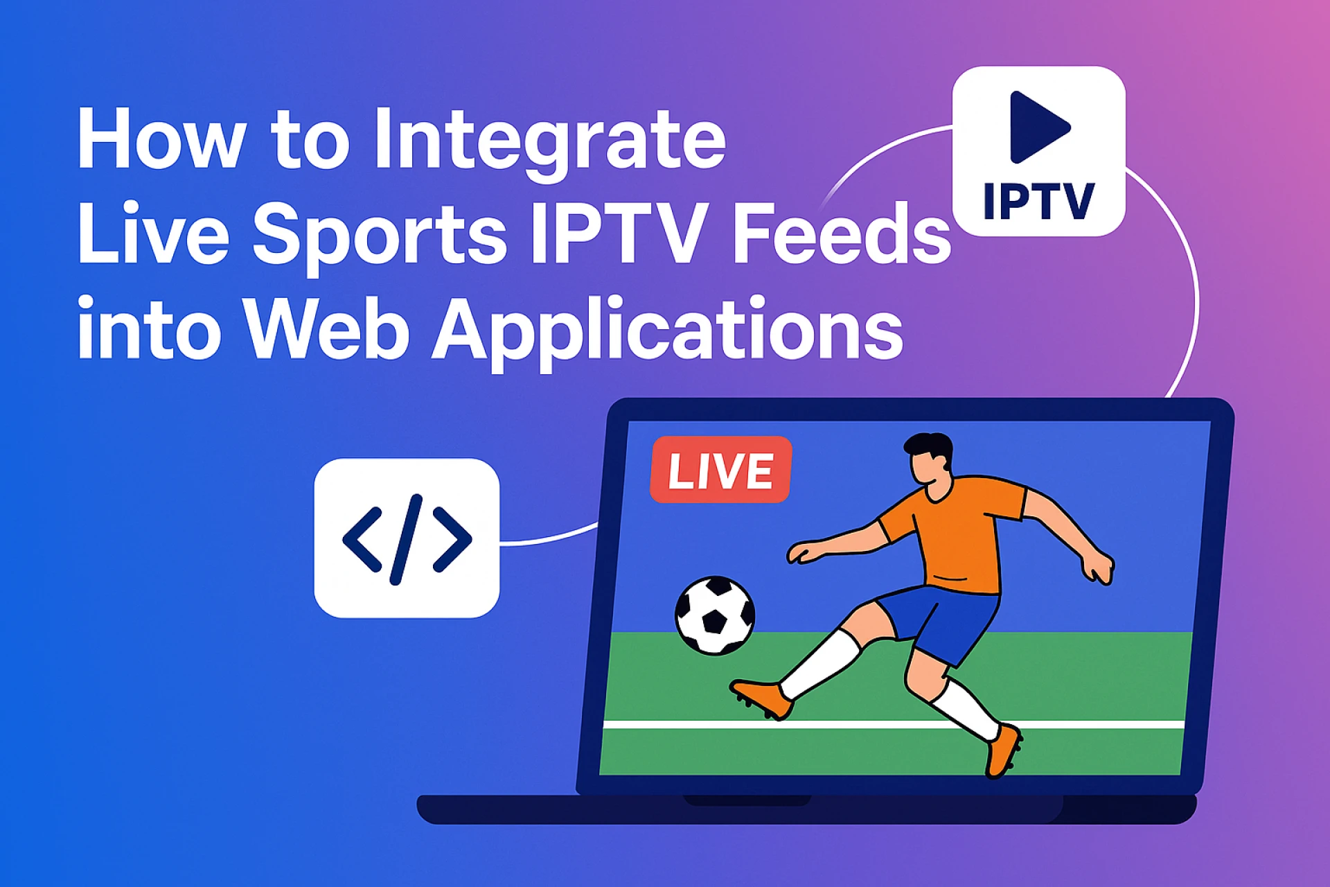 How to Integrate Live Sports IPTV Feeds into Web Applications