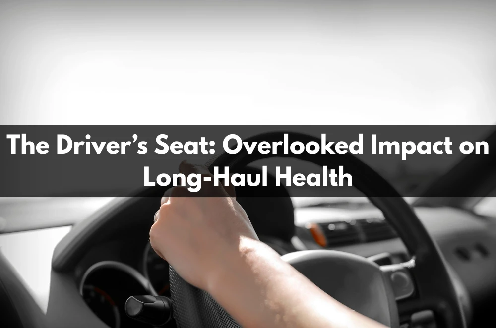 The Driver’s Seat: Overlooked Impact on Long-Haul Health