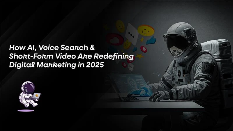 How AI, Voice Search & Short-Form Video Are Redefining Digital Marketing in 2025