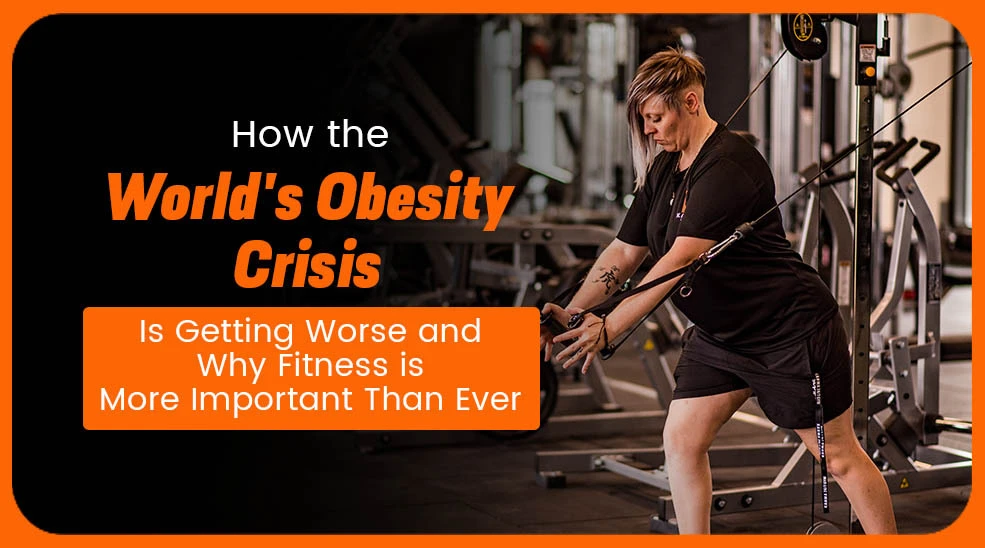 How the World’s Obesity Crisis Is Getting Worse – and Why Fitness is More Important Than Ever