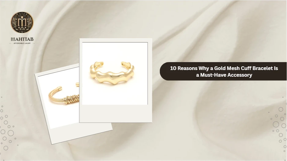 10 Reasons Why a Gold Mesh Cuff Bracelet Is a Must-Have Accessory