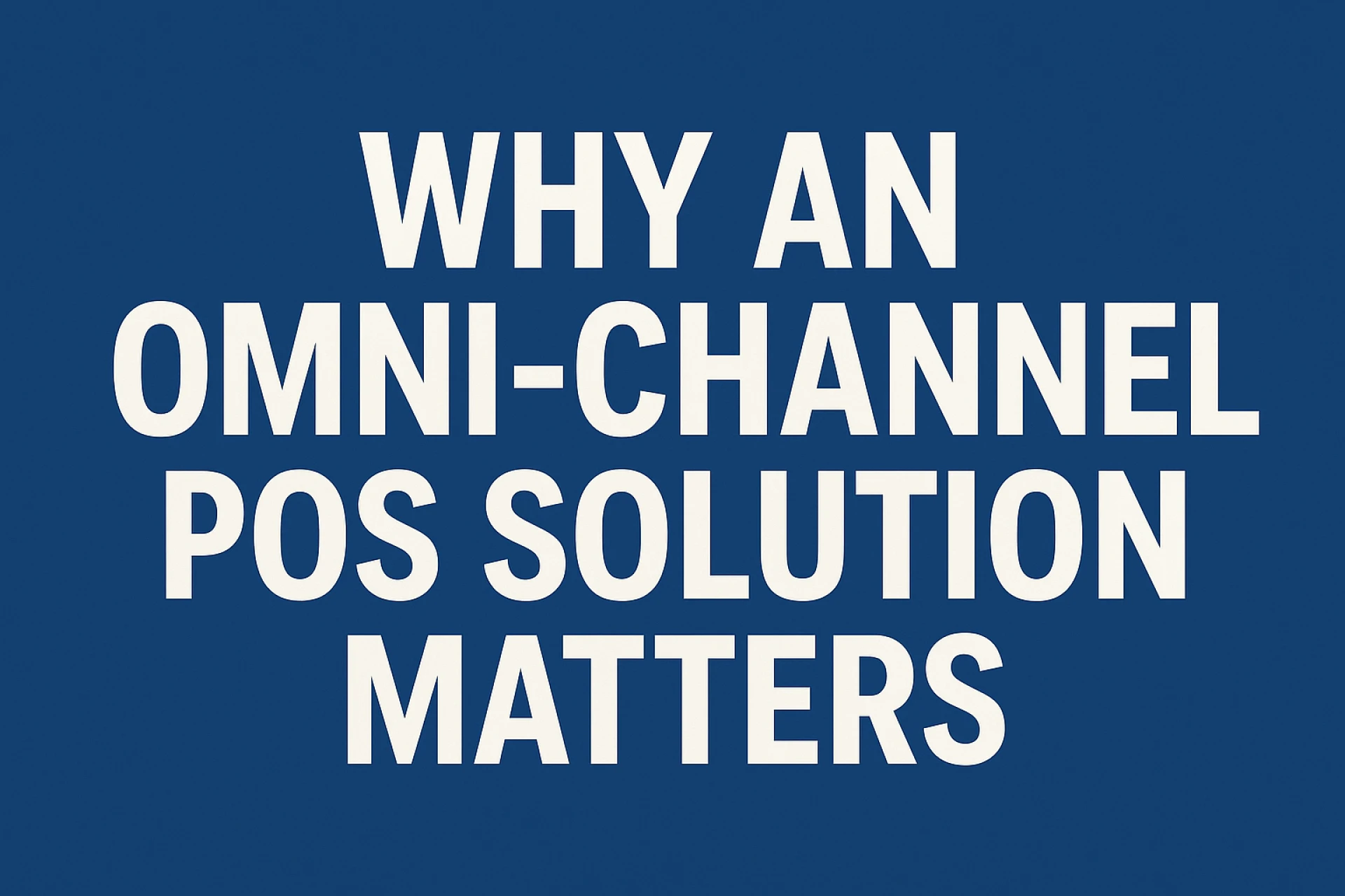 Choosing the Right Omni-channel POS Solution for Your Retail Business