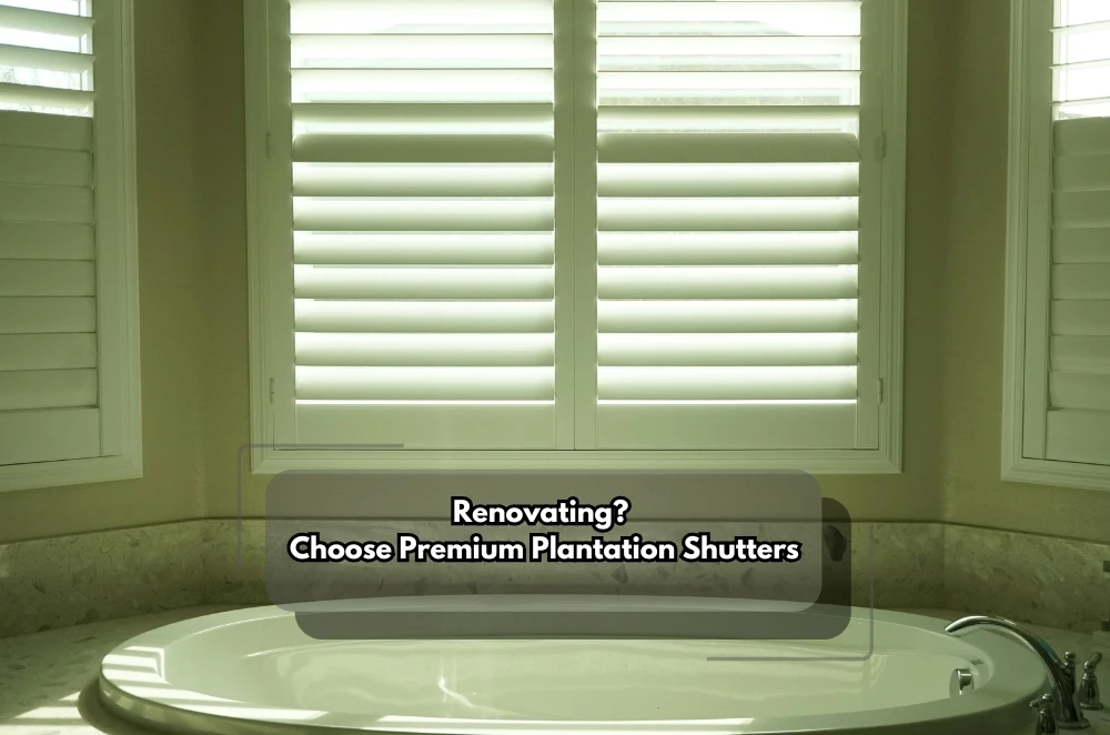 Renovating? Choose Premium Plantation Shutters