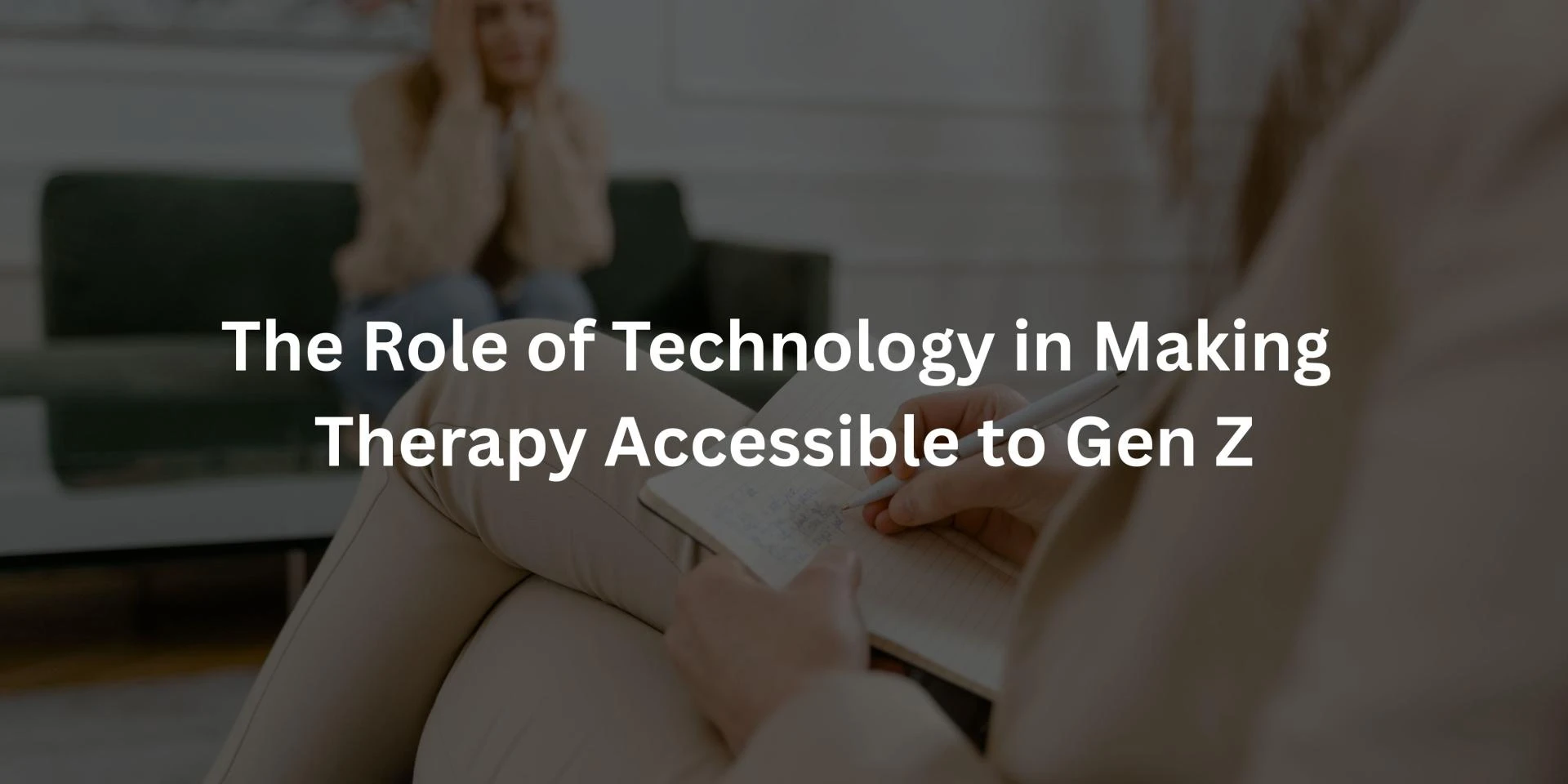 The Role of Technology in Making Therapy Accessible to Gen Z