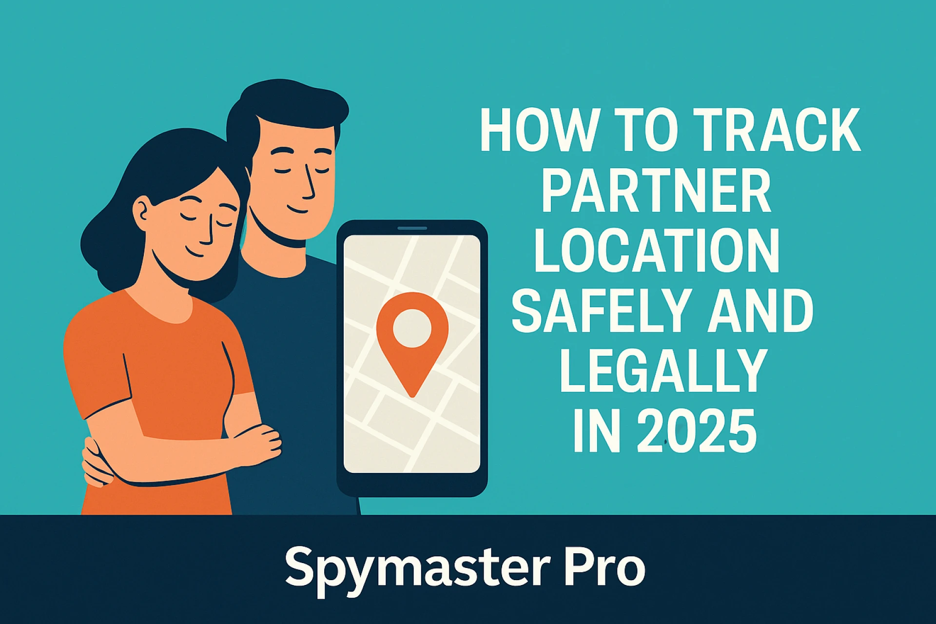 How to Track Partner Location Safely and Legally in 2025 | Spymaster Pro Guide