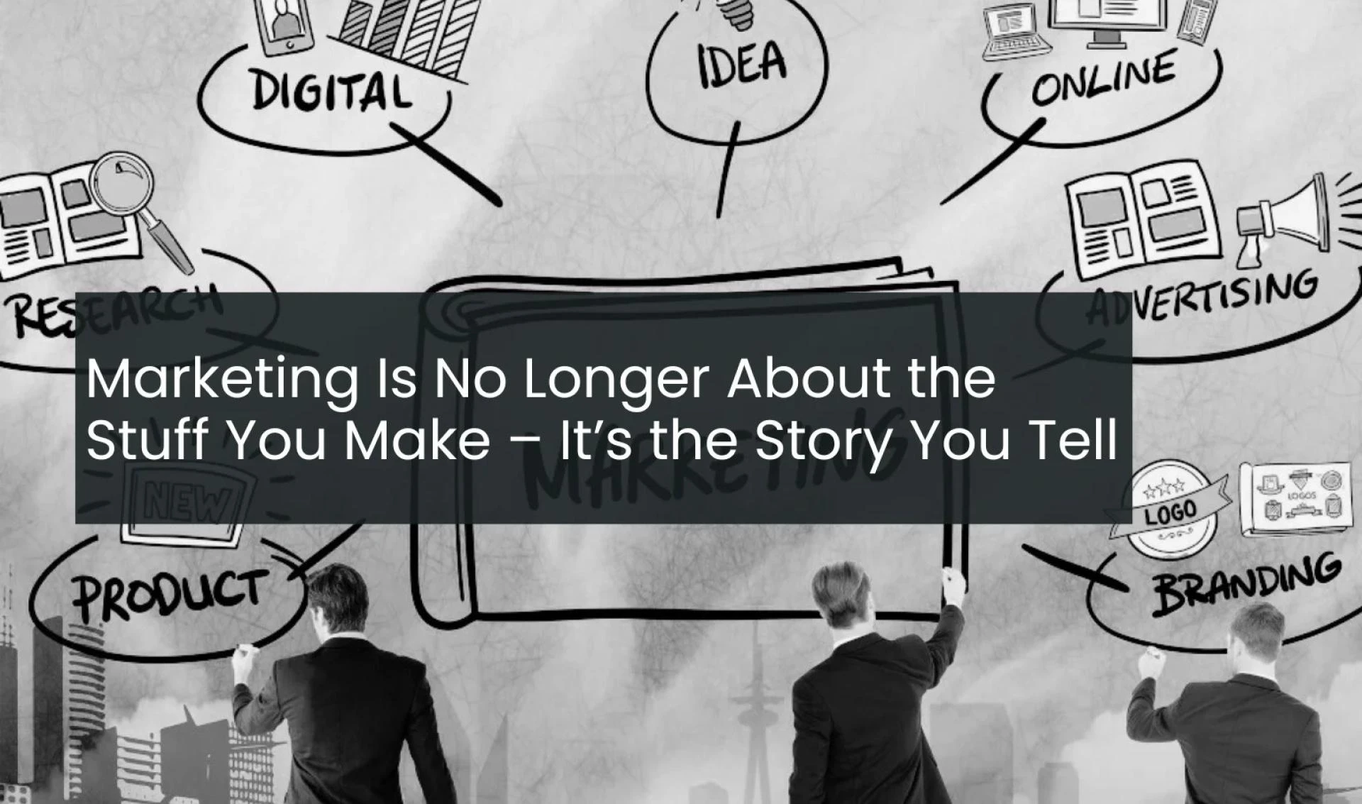 Marketing Is No Longer About the Stuff You Make – It’s the Story You Tell