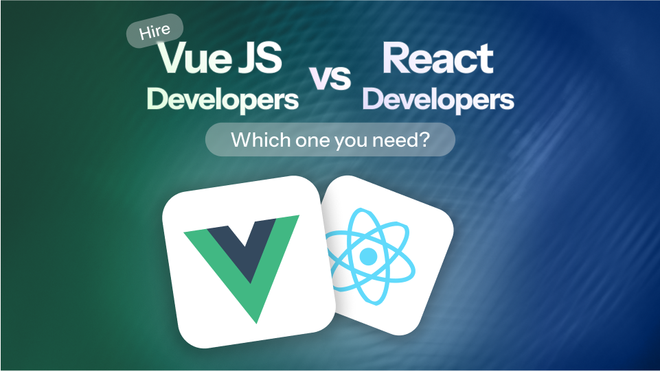 Hire Vue JS Developers Vs React Developers: Which One You Need?