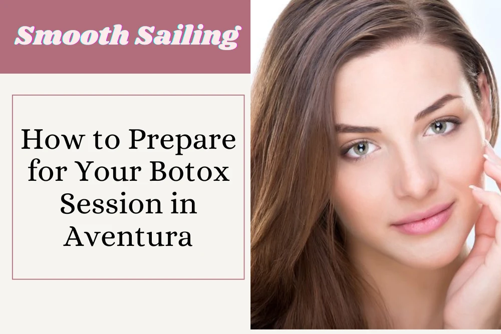 Smooth Sailing: How to Prepare for Your Botox Session in Aventura