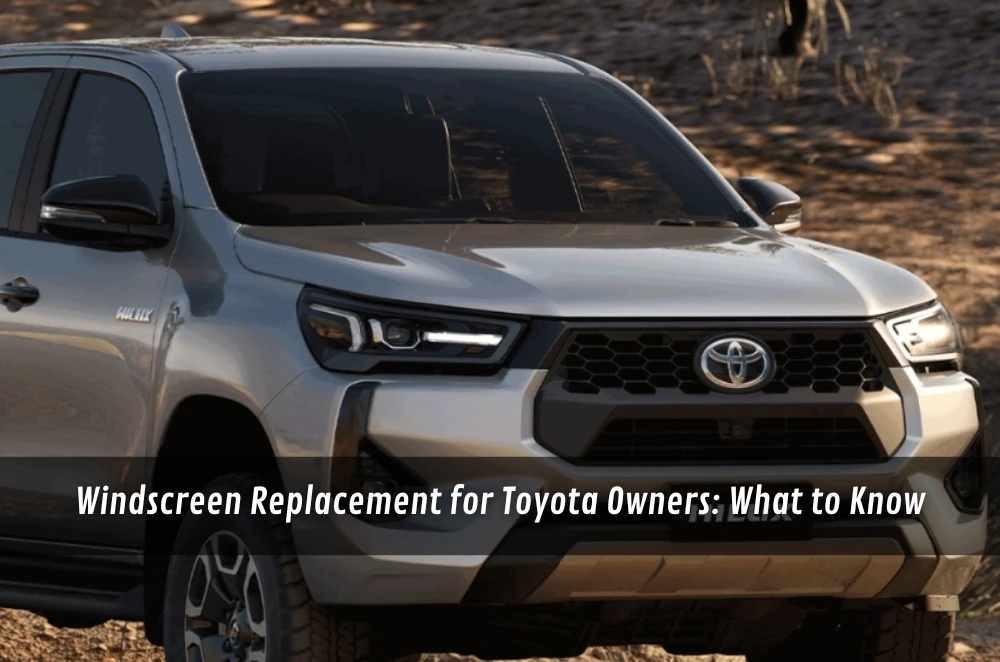 Windscreen Replacement for Toyota Owners: What to Know