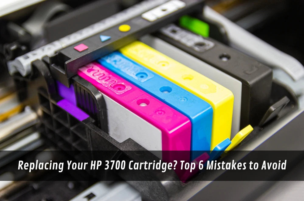Replacing Your HP 3700 Cartridge? Top 6 Mistakes to Avoid