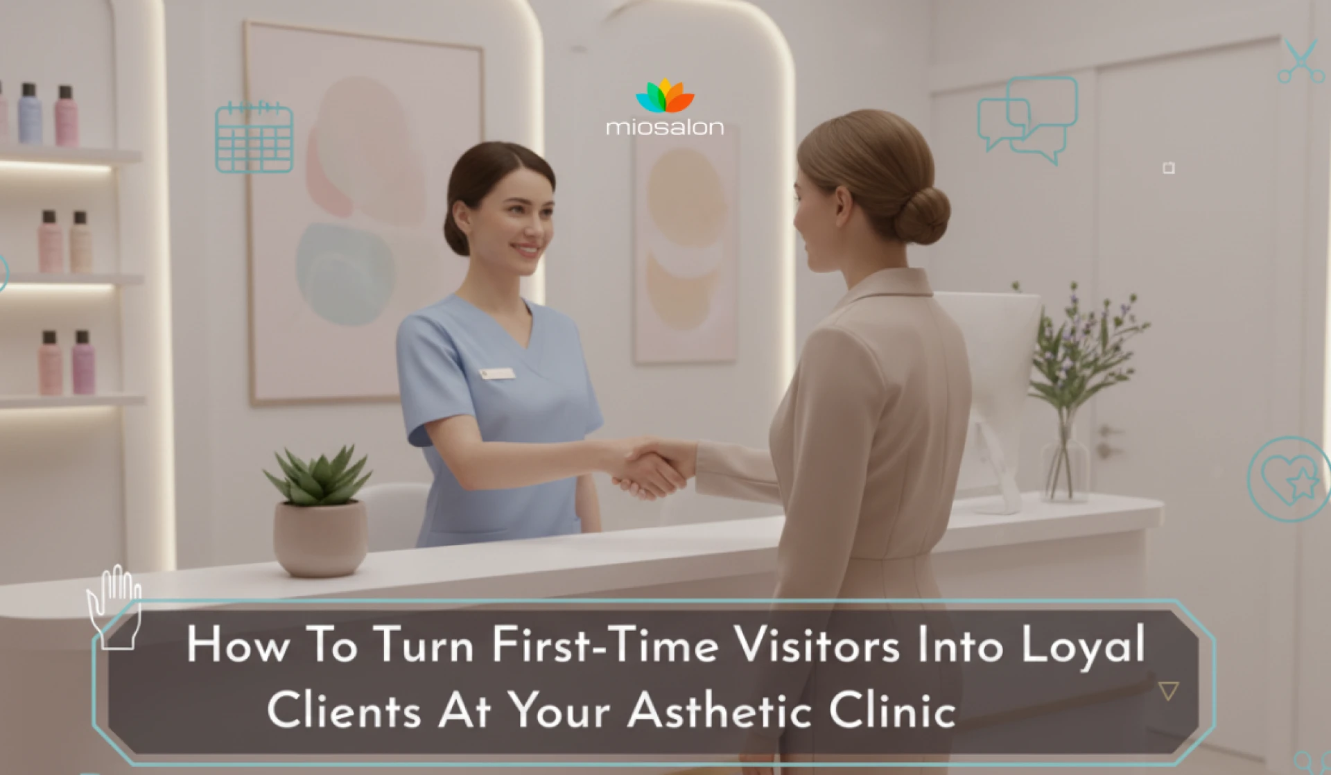How To Turn First Time Visitors Into Loyal Clients At Your Aesthetic Clinic