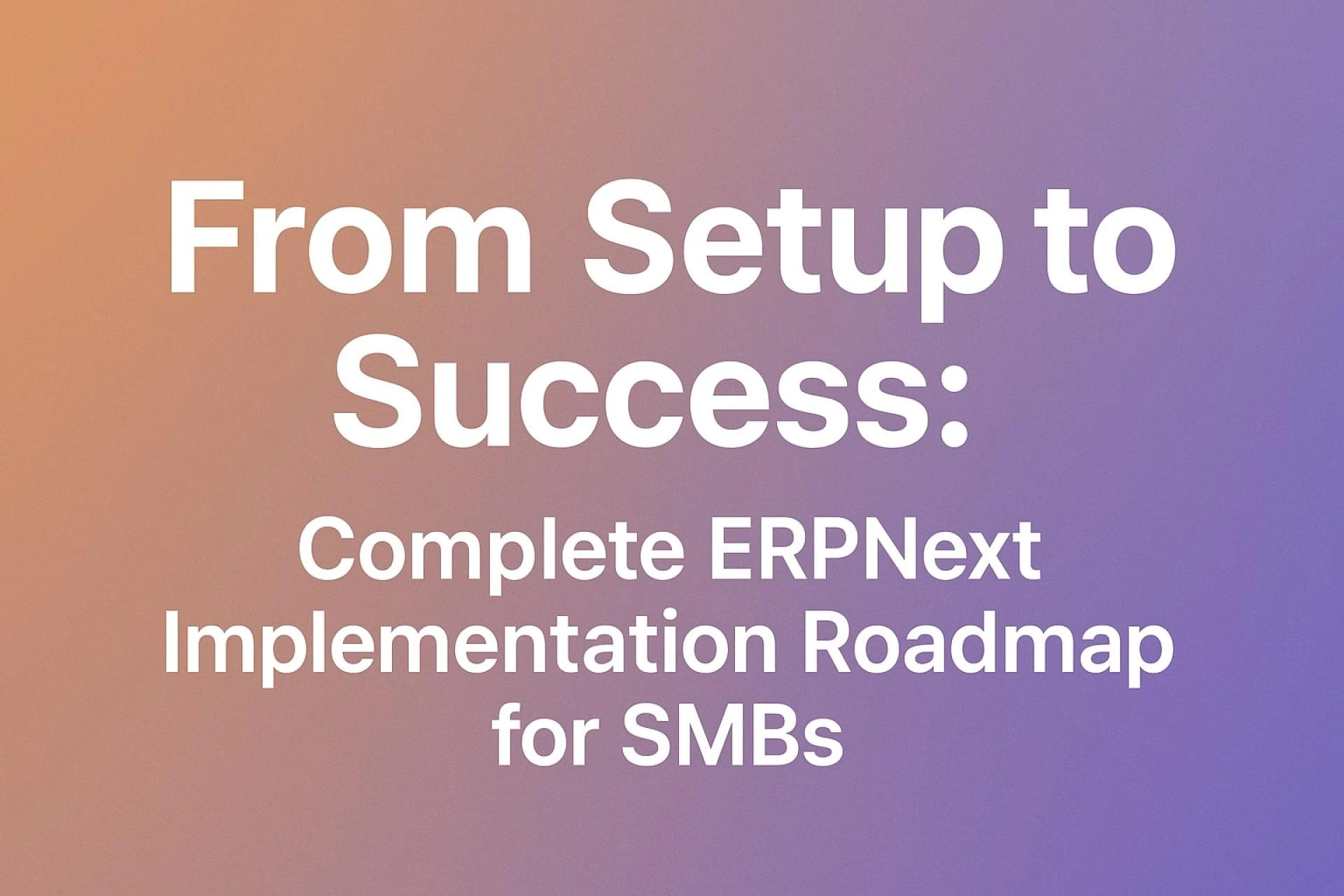 From Setup to Success: ERPNext Implementation Roadmap for SMBs