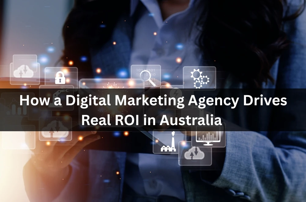  How a Digital Marketing Agency Drives Real ROI in Australia