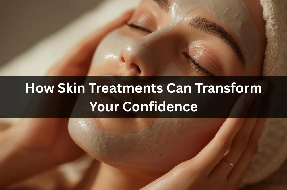 How Skin Treatments Can Transform Your Confidence
