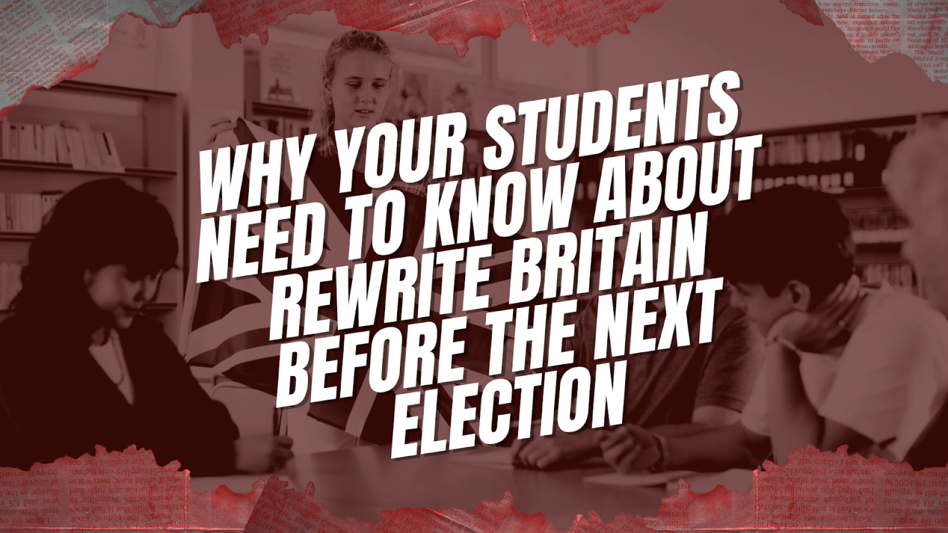 Why Your Students Need to Know About Rewrite Britain Before the Next Election