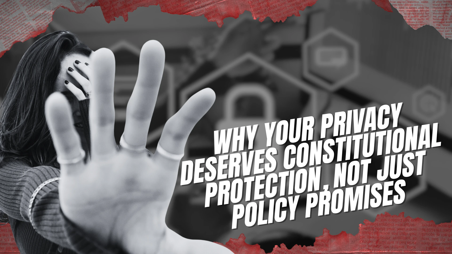 Why Your Privacy Deserves Constitutional Protection, Not Just Policy Promises