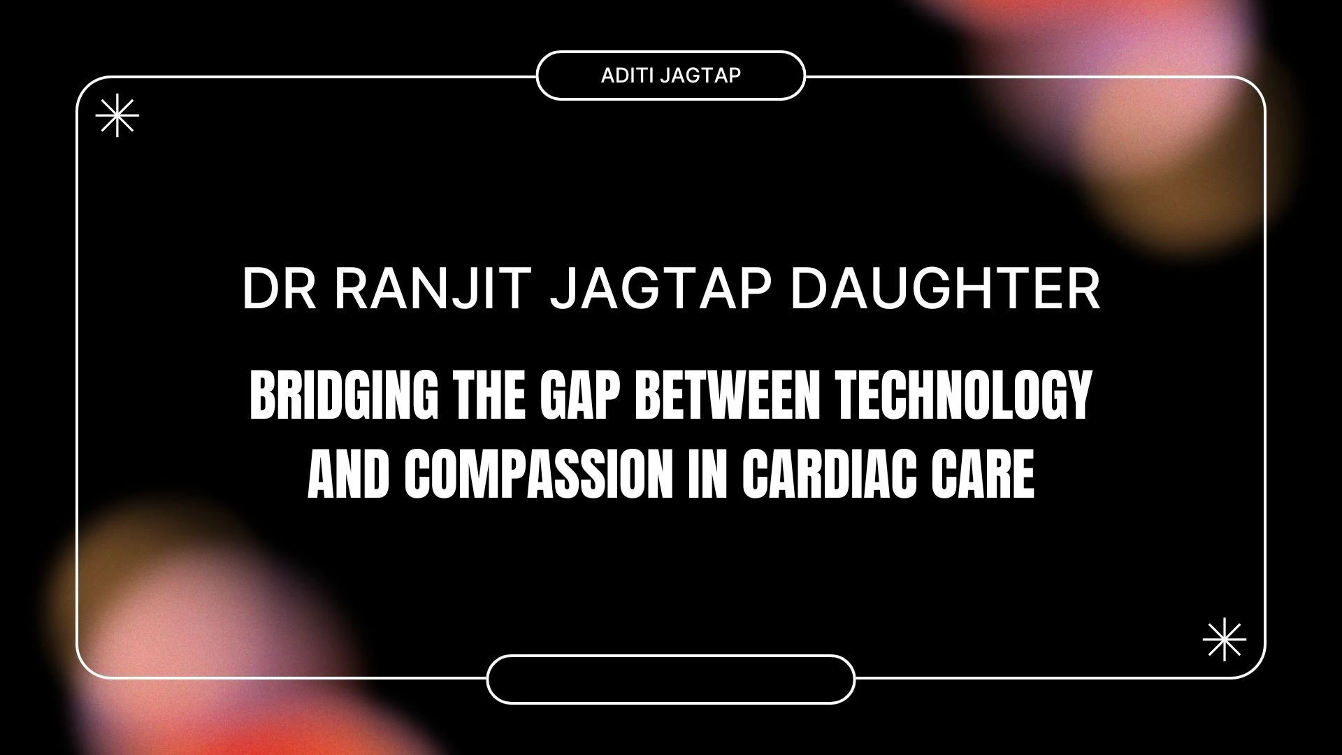 How Dr Ranjit Jagtap Daughter Is Bridging the Gap Between Technology and Compassion in Cardiac Care