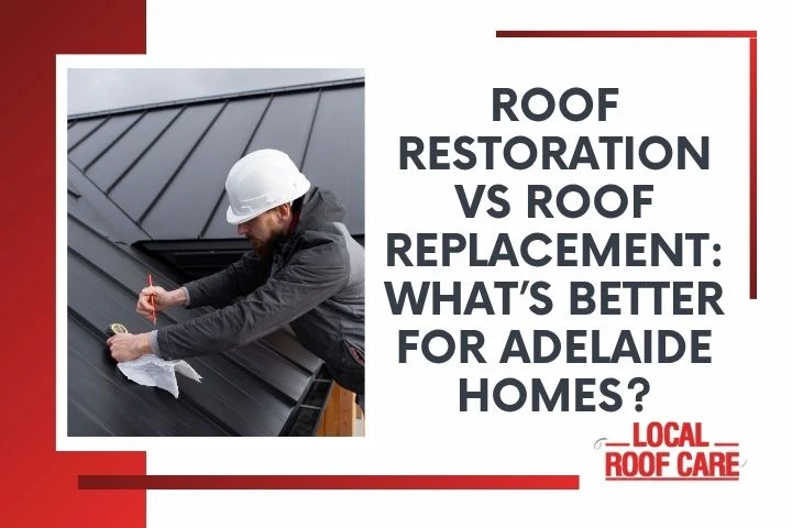 Roof Restoration vs Roof Replacement: What’s Better for Adelaide Homes?
