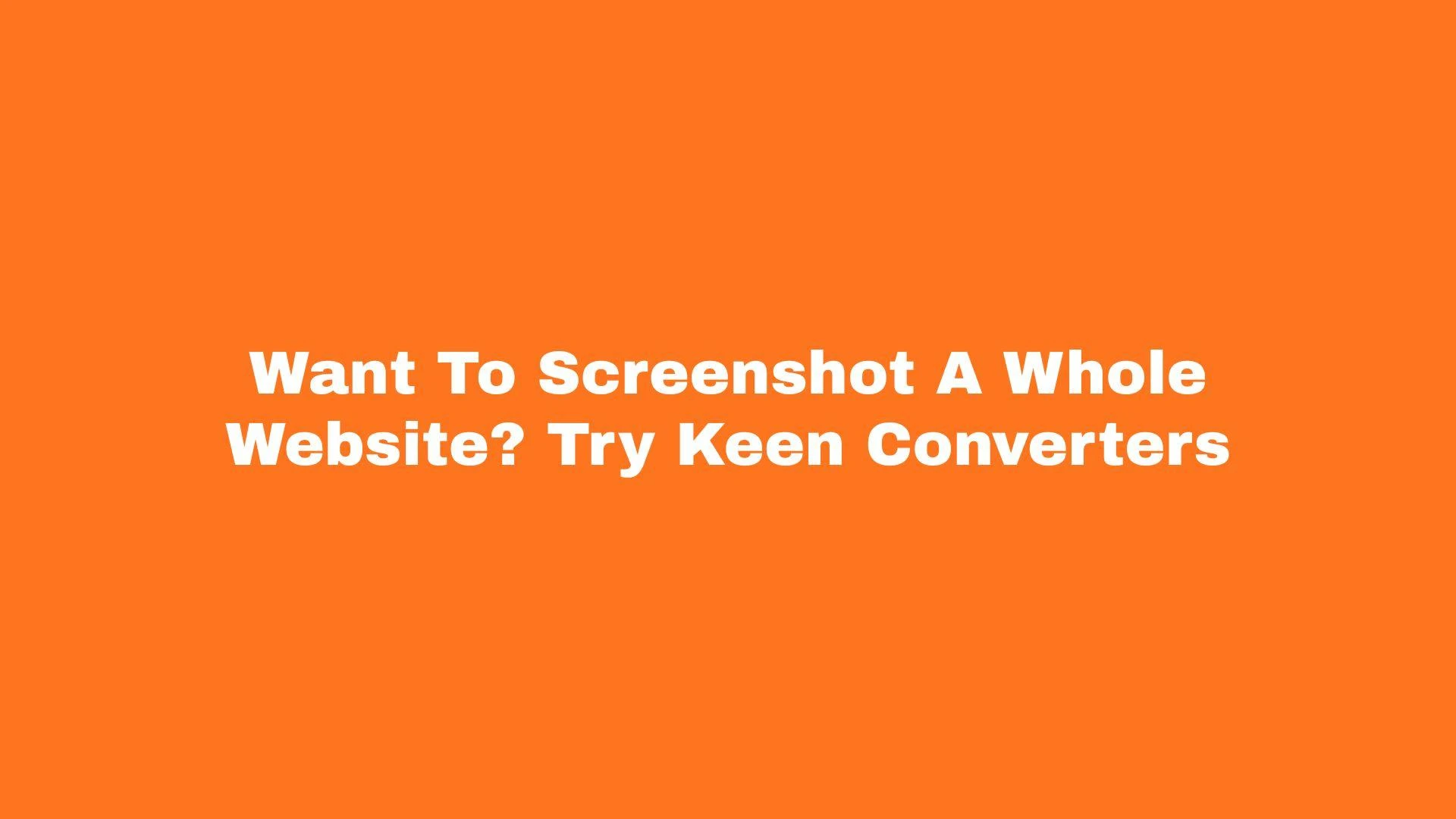Want To Screenshot A Whole Website? Try Keen Converters