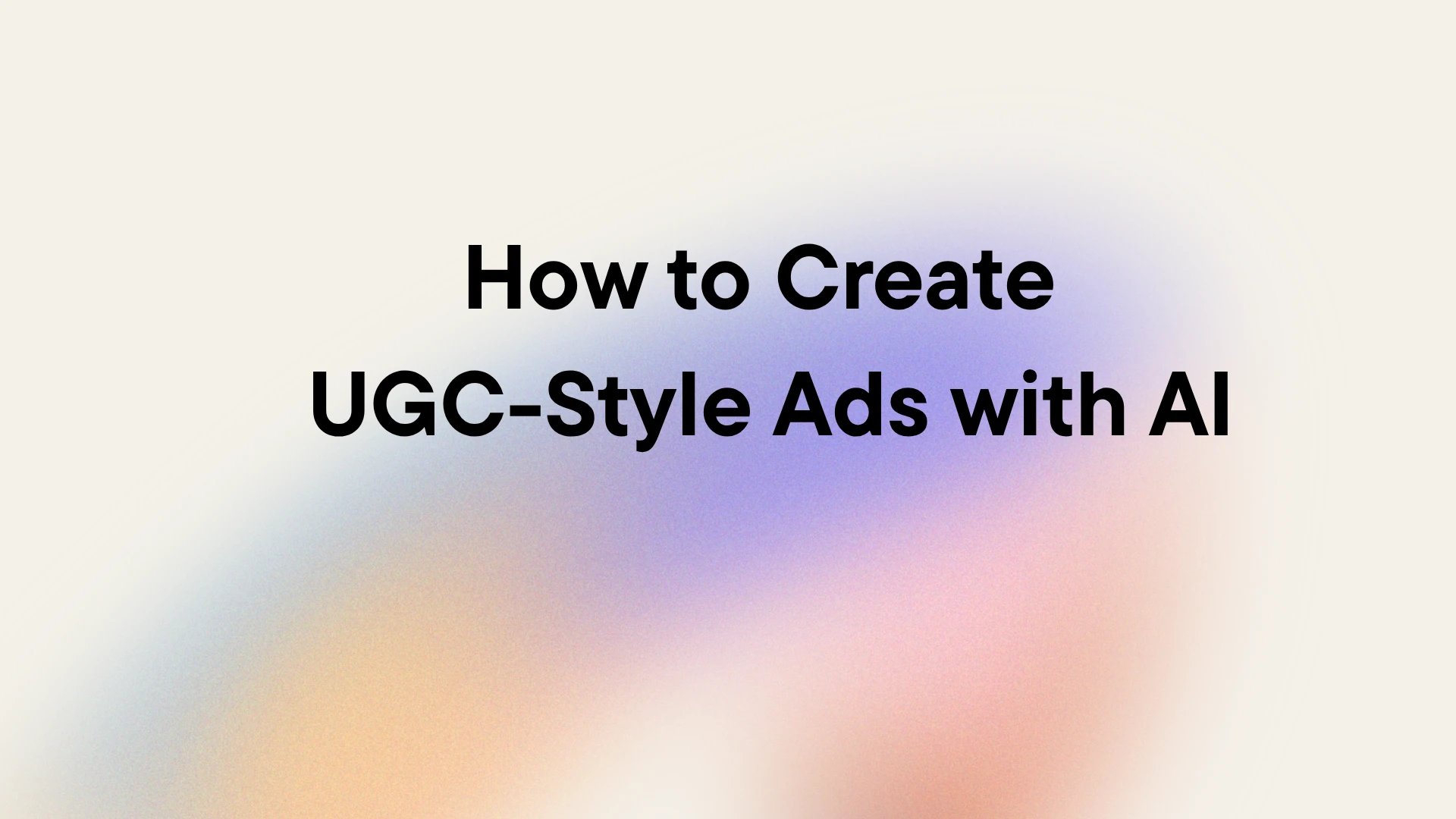 How to Create UGC-Style Ads with AI