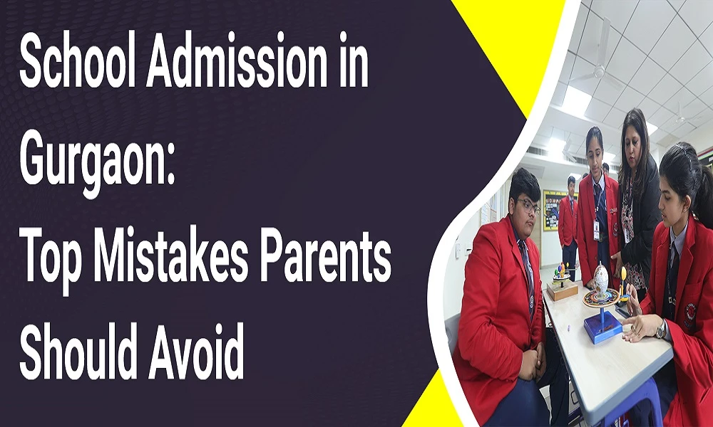School Admission in Gurgaon: Top Mistakes Parents Should Avoid