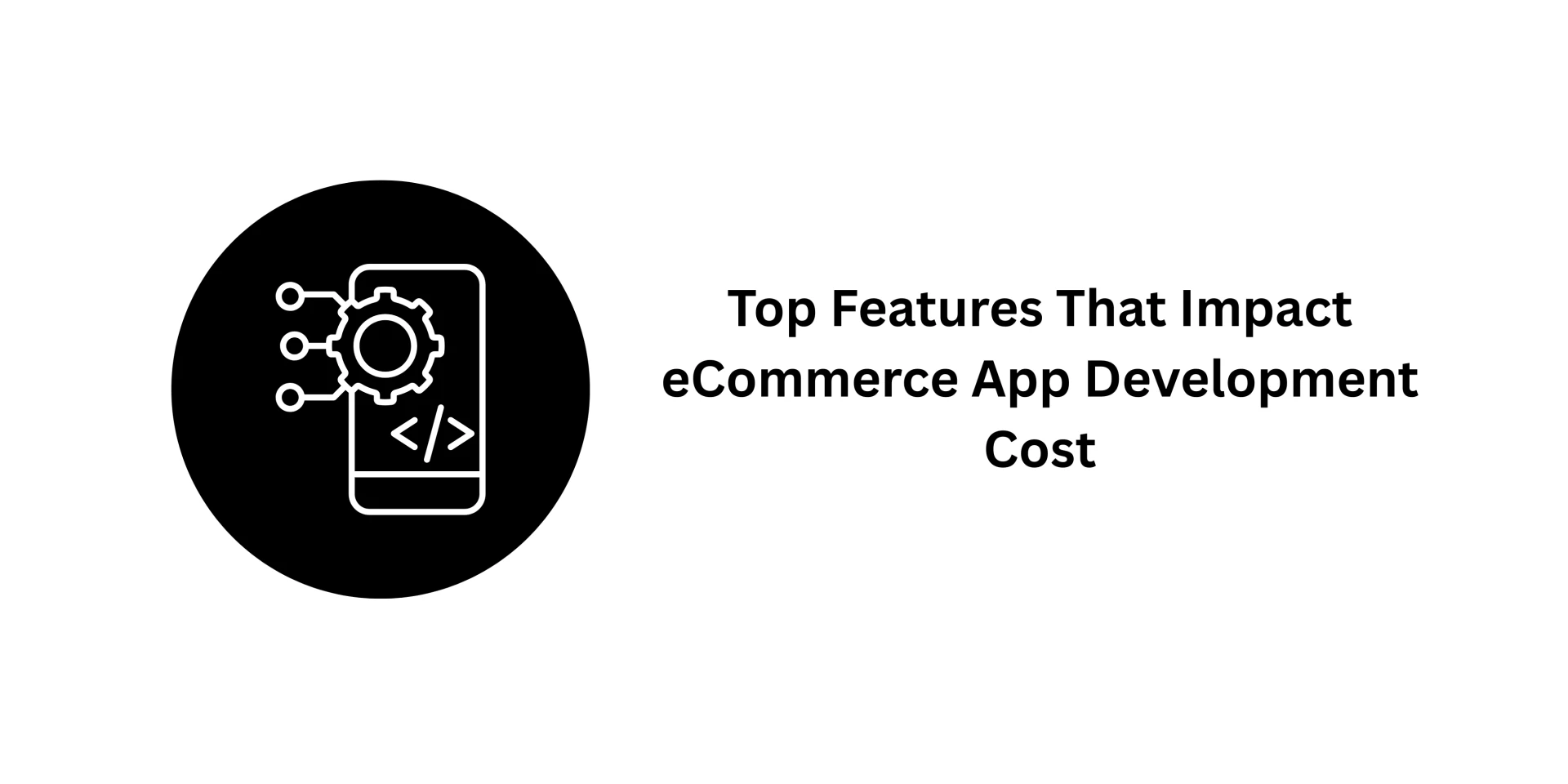 Top Features That Impact eCommerce App Development Cost