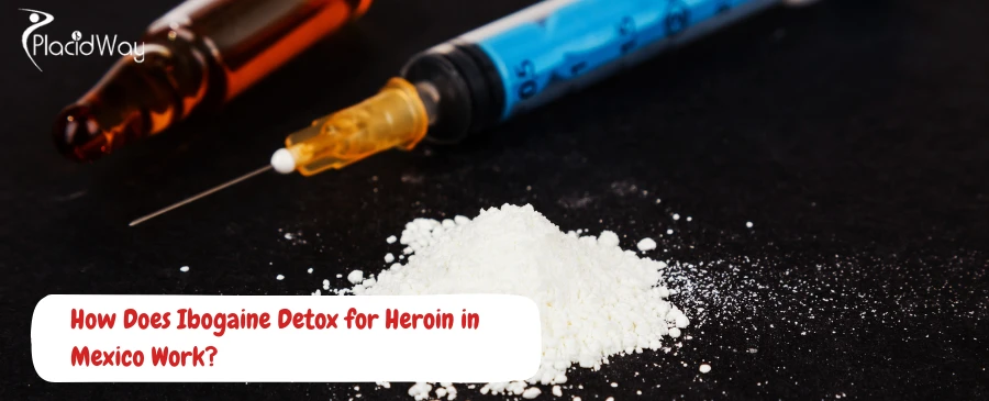 Your Complete Guide to Ibogaine Treatment in Mexico (Heroin)