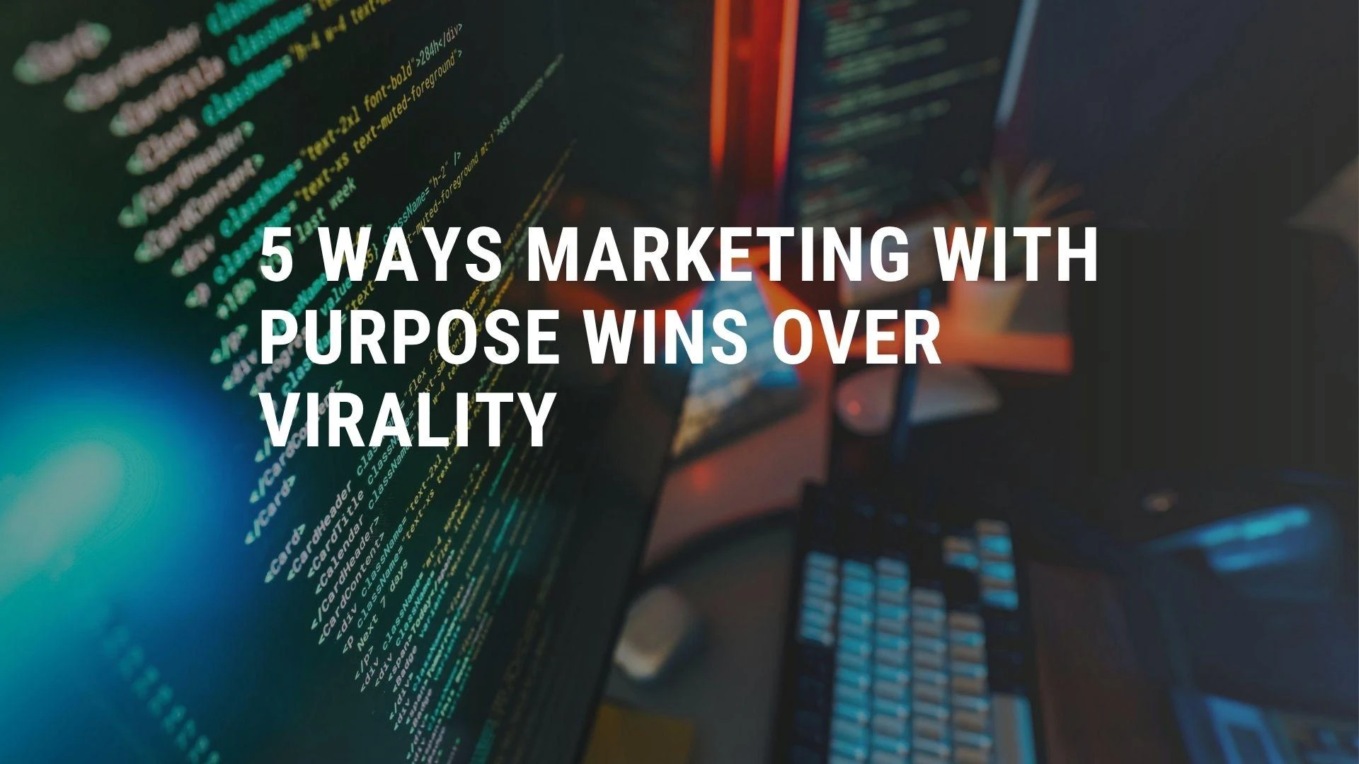5 Ways Marketing with Purpose Wins Over Virality
