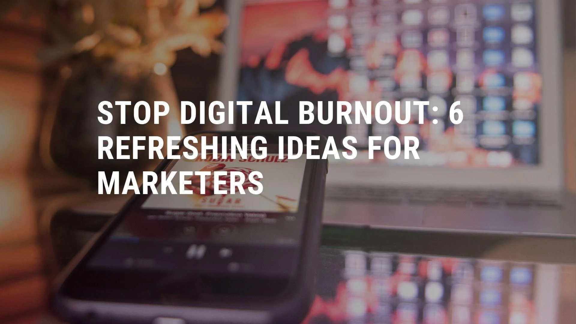 Stop Digital Burnout: 6 Refreshing Ideas for Marketers