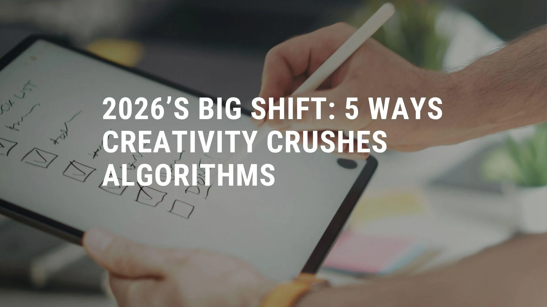 2026’s Big Shift: 5 Ways Creativity Crushes Algorithms