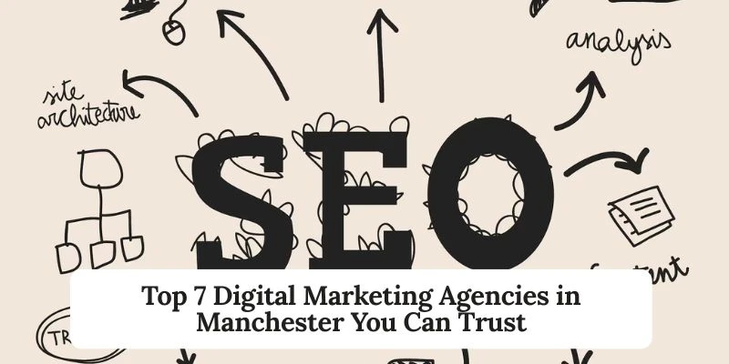 Top 7 Digital Marketing Agencies in Manchester You Can Trust