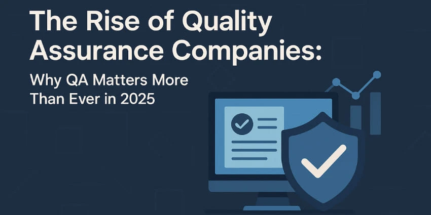 The Rise of Quality Assurance Companies: Why QA Matters More Than Ever in 2025