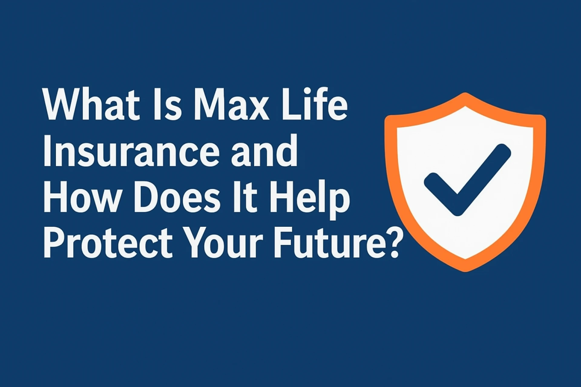 What is Max Life Insurance and How Does it Help Protect Your Future?