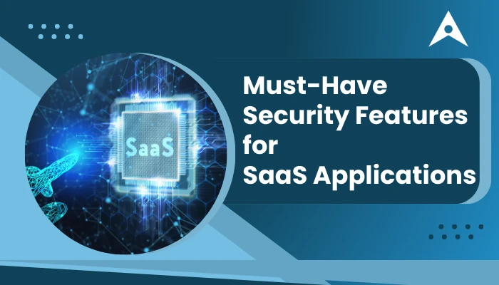 Must-Have Security Features for SaaS Applications
