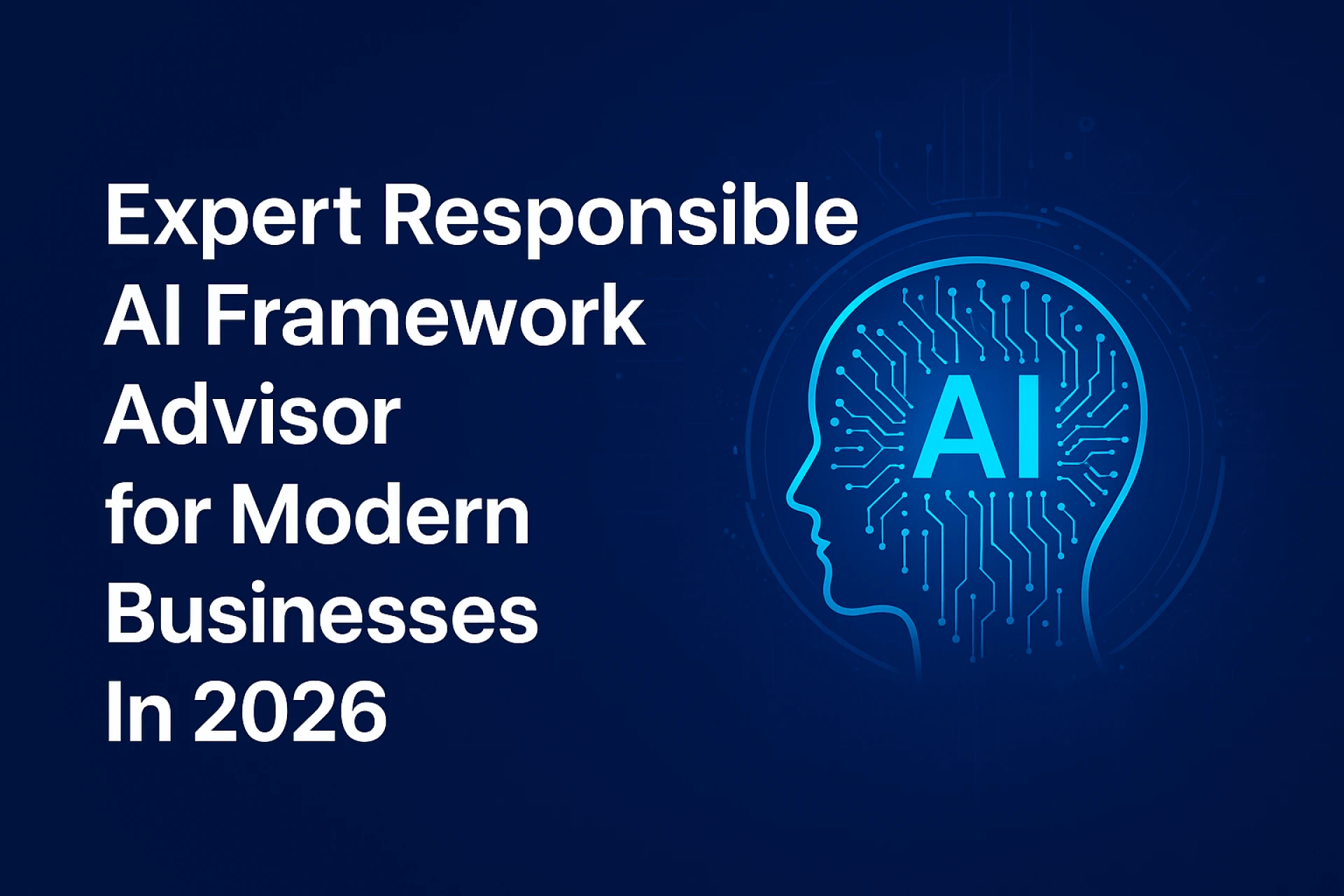 Expert Responsible AI Framework Advisor for Modern Businesses In 2026