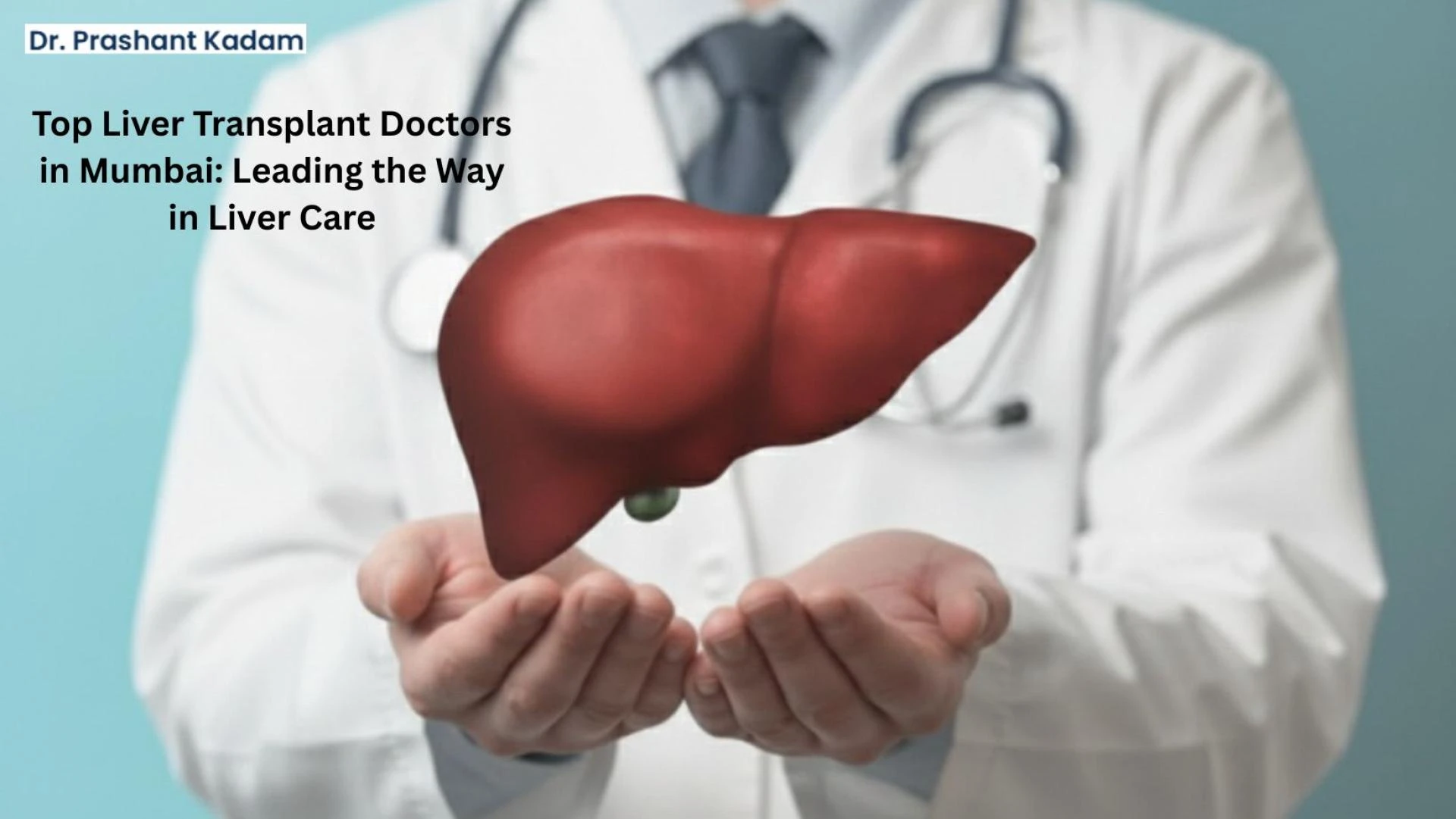 Top Liver Transplant Doctors in Mumbai: Leading the Way in Liver Care