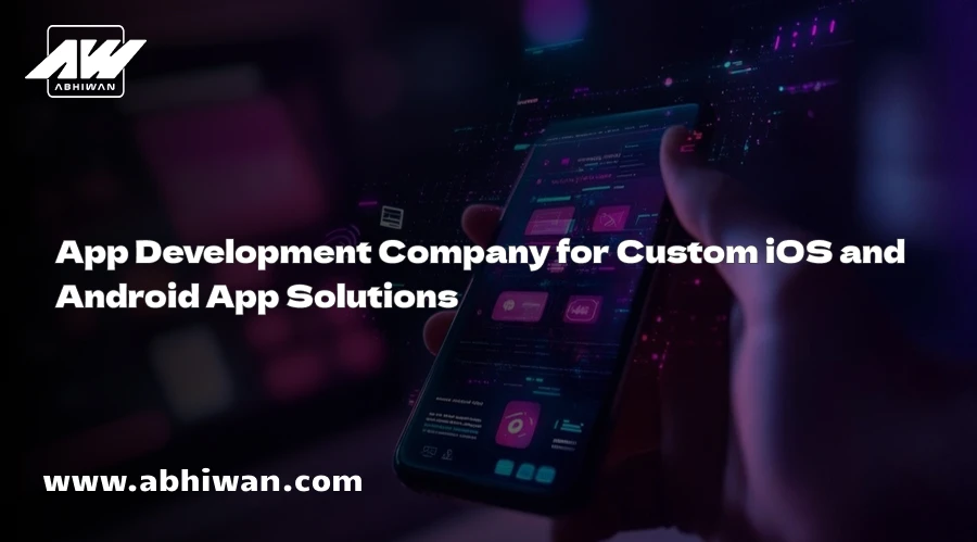 App Development Company for Custom iOS and Android App Solutions