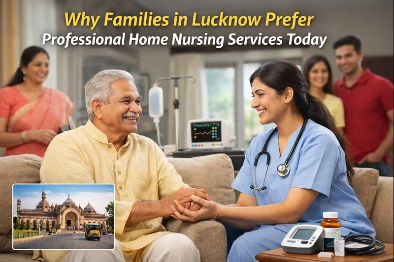 Why Families in Lucknow Prefer Professional Home Nursing Services Today