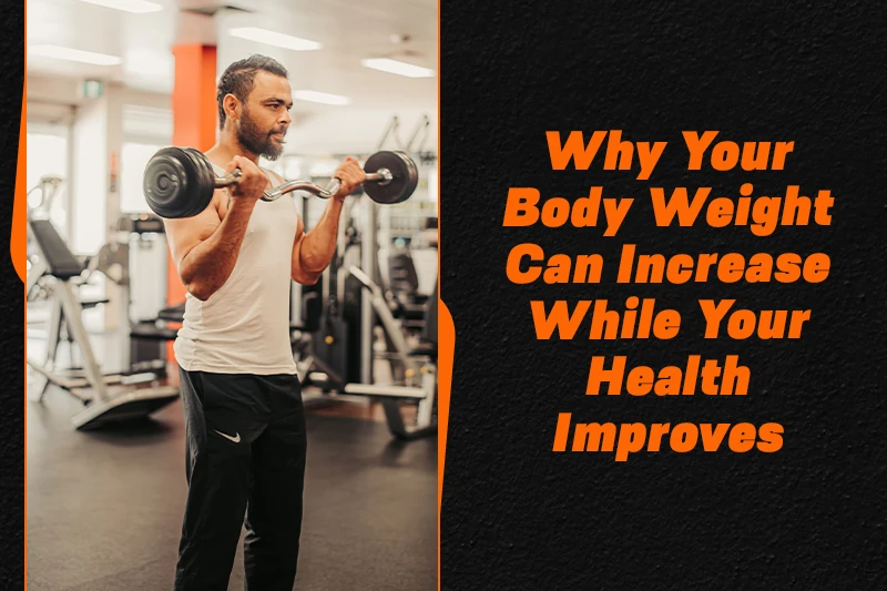 Why Your Body Weight Can Increase While Your Health Improves