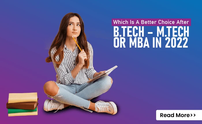 Which Is a Better Choice After B.Tech – M.Tech or MBA In 2022?