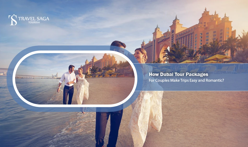 How Dubai Tour Packages For Couples Make Trips Easy and Romantic?