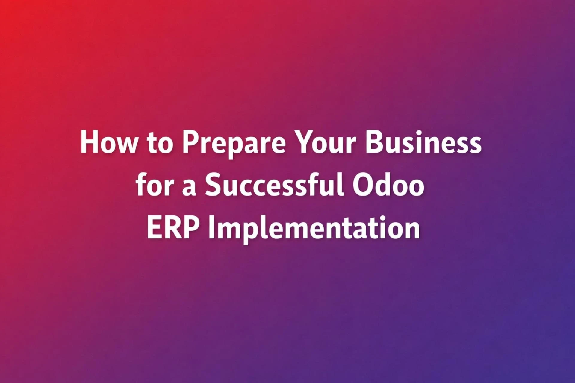 How to Prepare Your Business for a Successful Odoo ERP Implementation