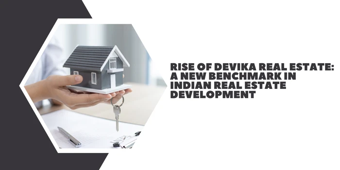 Rise of Devika Real Estate: A New Benchmark in Indian Real Estate Development
