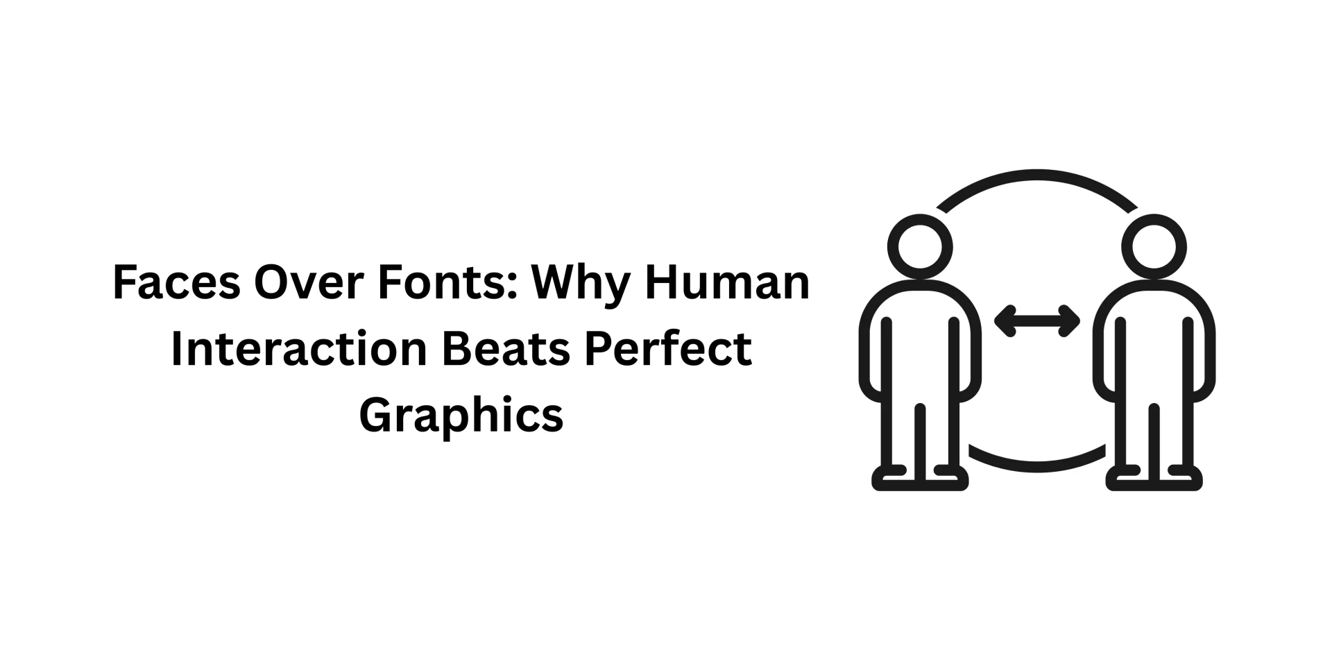 Faces Over Fonts: Why Human Interaction Beats Perfect Graphics