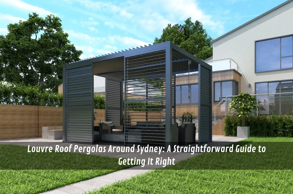 Louvre Roof Pergolas Around Sydney: A Straightforward Guide to Getting It Right