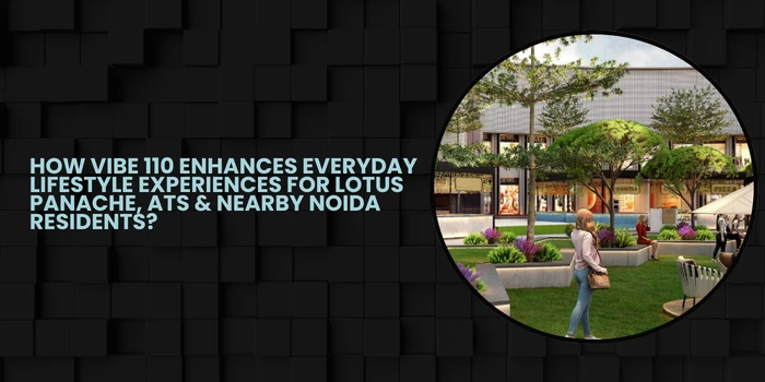 How Vibe 110 Enhances Everyday Lifestyle Experiences For Lotus Panache, ATS & Nearby Noida Residents?