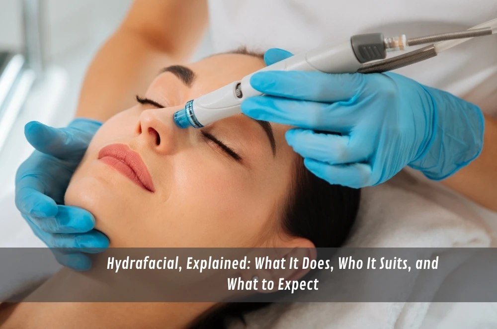 Hydrafacial, Explained: What It Does, Who It Suits, and What to Expect