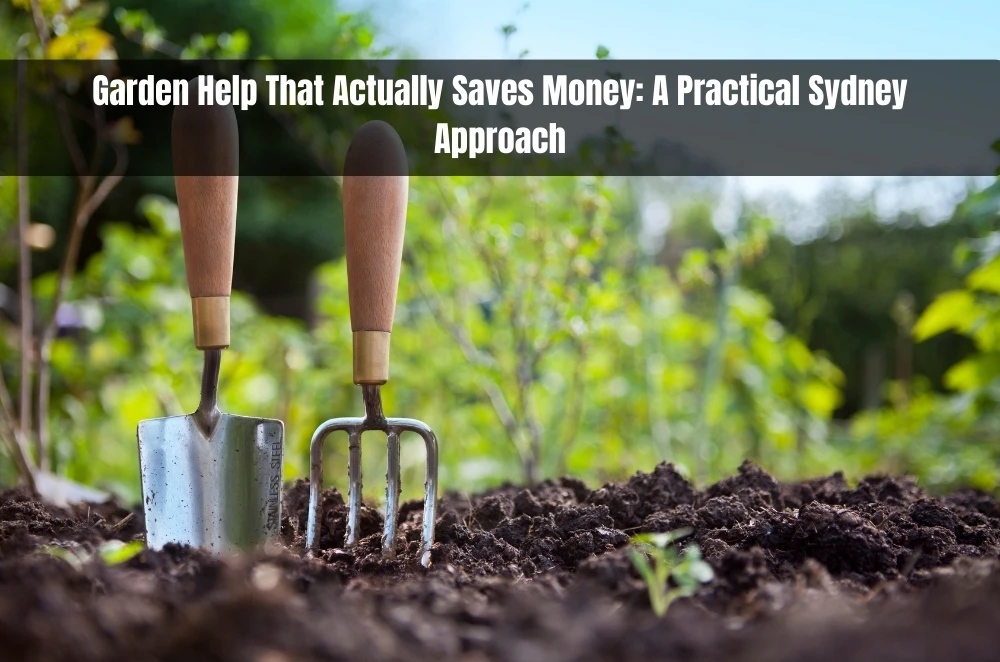 Garden Help That Actually Saves Money: A Practical Sydney Approach